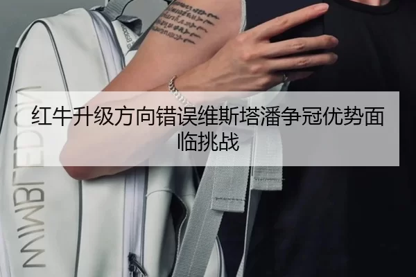 红牛升级方向错误维斯塔潘争冠优势面临挑战