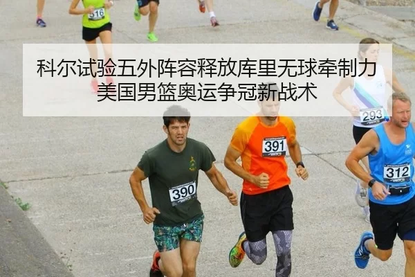科尔试验五外阵容释放库里无球牵制力 美国男篮奥运争冠新战术